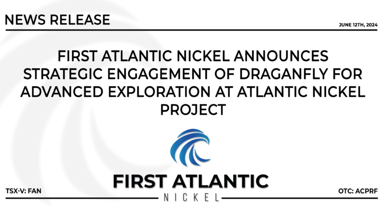 FIRST ATLANTIC NICKEL ANNOUNCES STRATEGIC ENGAGEMENT OF DRAGANFLY FOR ADVANCED EXPLORATION AT ATLANTIC NICKEL PROJECT
