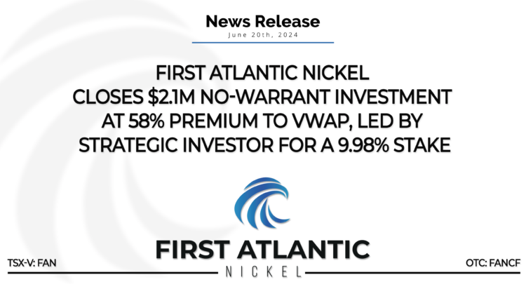 First Atlantic Nickel Closes $2.1M No-Warrant Investment at 58% Premium to VWAP, Led by Strategic Investor for a 9.98% Stake