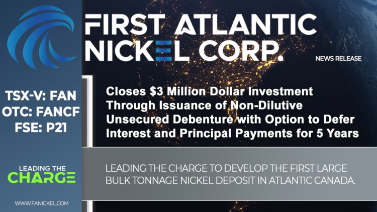 First Atlantic Nickel Closes $3 Million Dollar Investment Through Issuance of Non-Dilutive Unsecured Debenture with Option to Defer Interest and Principal Payments for 5 Years