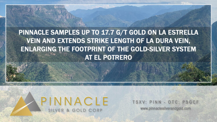 Pinnacle Samples up to 17.7 g/t Gold on La Estrella Vein and Extends Strike Length of La Dura Vein, Enlarging the Footprint of the Gold-Silver System at El Potrero