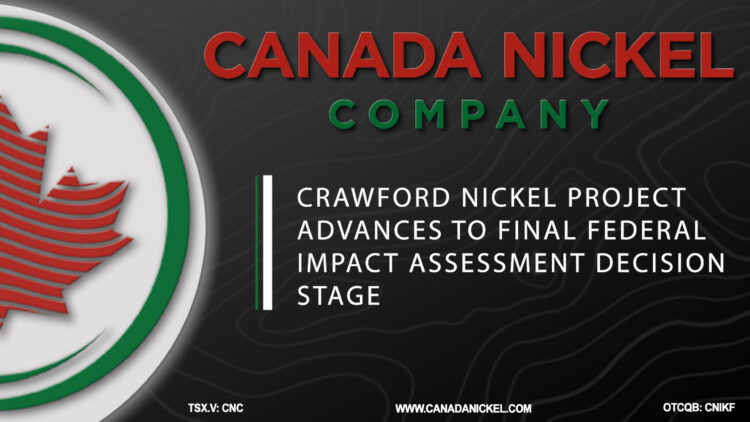 CANADA NICKEL COMPANY’S CRAWFORD NICKEL PROJECT ADVANCES TO FINAL FEDERAL IMPACT ASSESSMENT DECISION STAGE