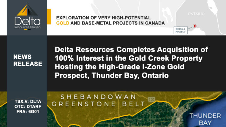 Delta Resources Completes Acquisition of 100% Interest in the Gold Creek Property Hosting the High-Grade I-Zone Gold Prospect, Thunder Bay, Ontario